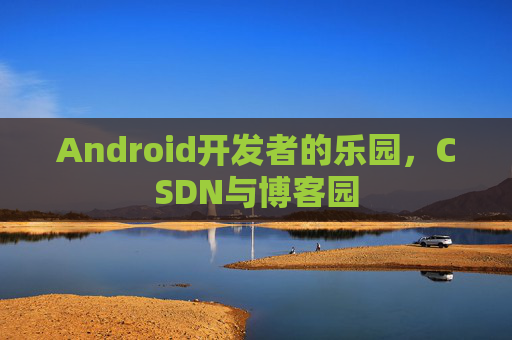Android开发者的乐园，CSDN与博客园